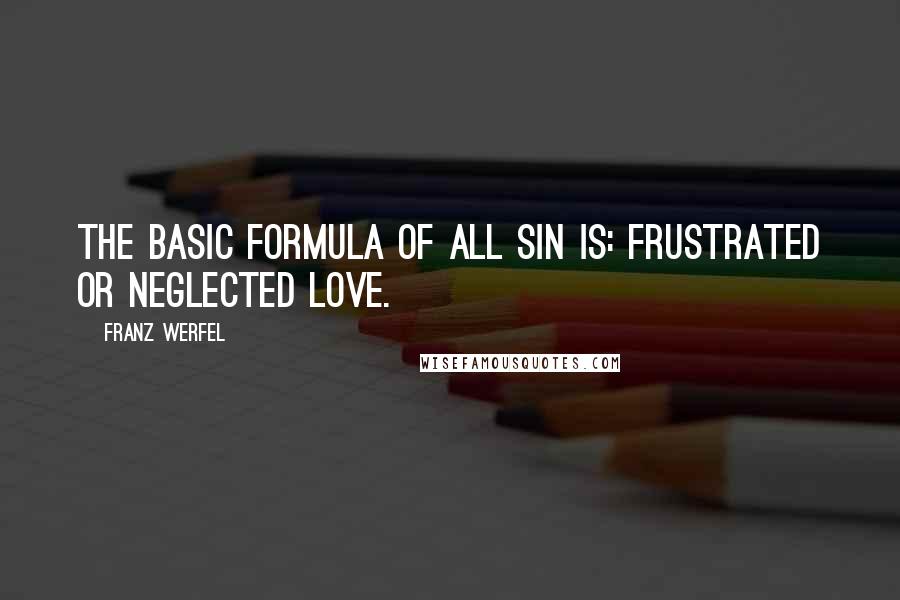 Franz Werfel Quotes: The basic formula of all sin is: frustrated or neglected love.