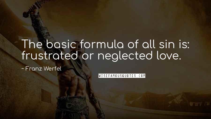 Franz Werfel Quotes: The basic formula of all sin is: frustrated or neglected love.