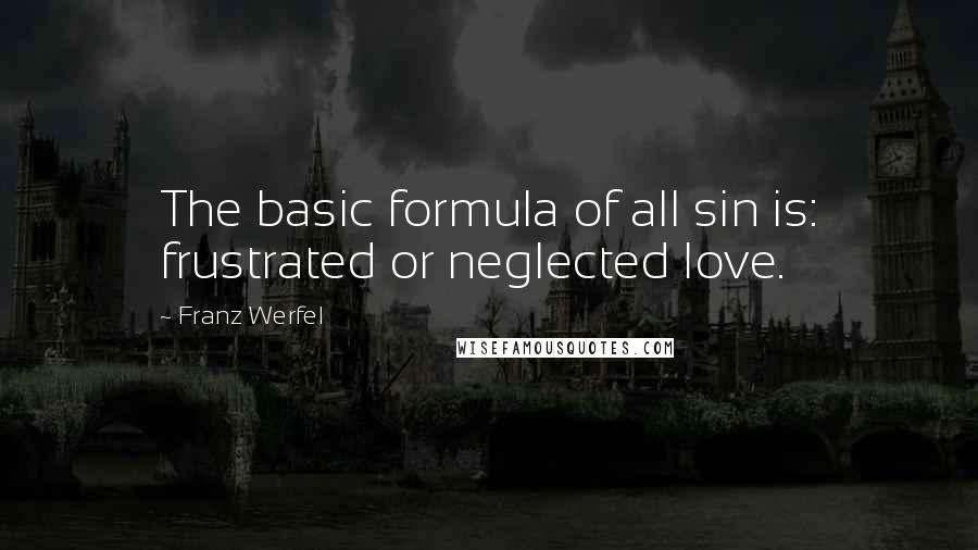Franz Werfel Quotes: The basic formula of all sin is: frustrated or neglected love.