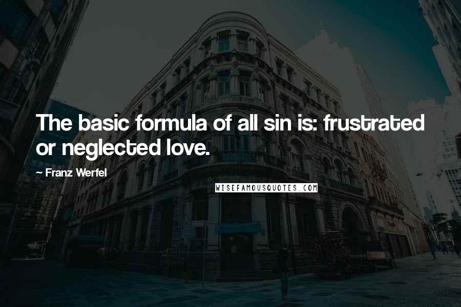 Franz Werfel Quotes: The basic formula of all sin is: frustrated or neglected love.