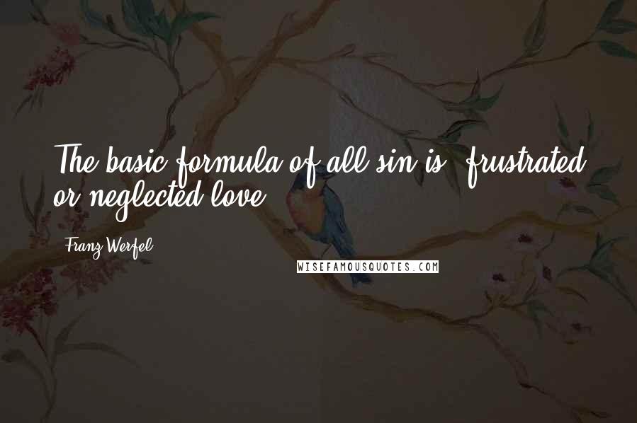 Franz Werfel Quotes: The basic formula of all sin is: frustrated or neglected love.