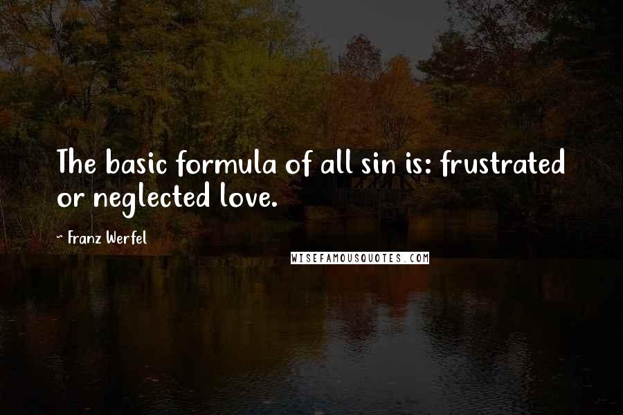 Franz Werfel Quotes: The basic formula of all sin is: frustrated or neglected love.