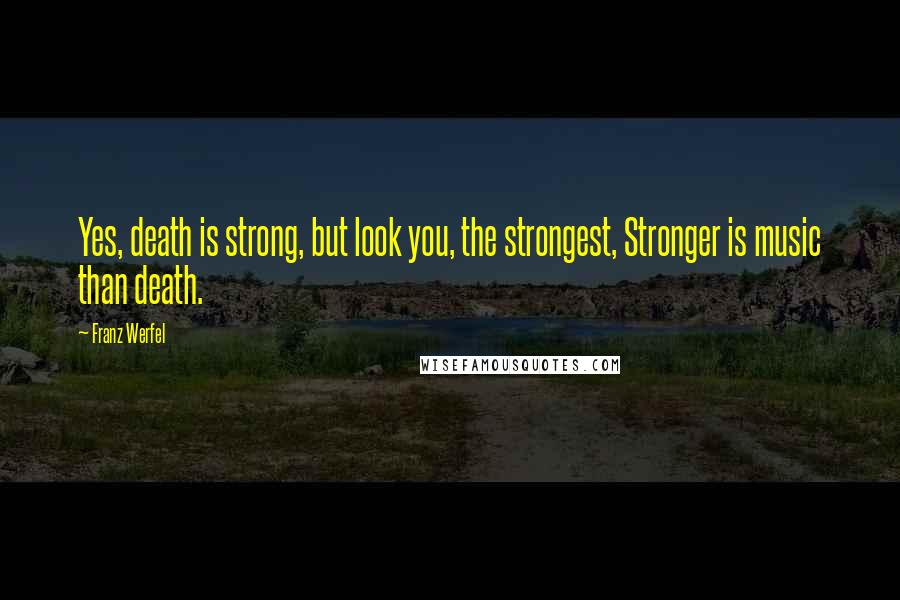 Franz Werfel Quotes: Yes, death is strong, but look you, the strongest, Stronger is music than death.