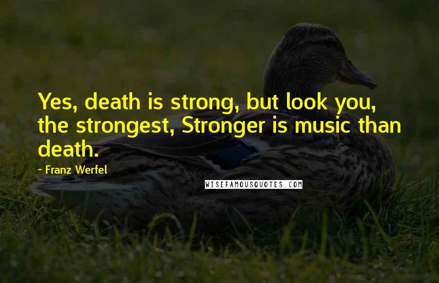 Franz Werfel Quotes: Yes, death is strong, but look you, the strongest, Stronger is music than death.