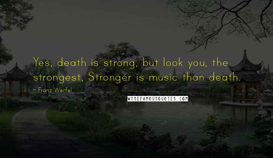 Franz Werfel Quotes: Yes, death is strong, but look you, the strongest, Stronger is music than death.