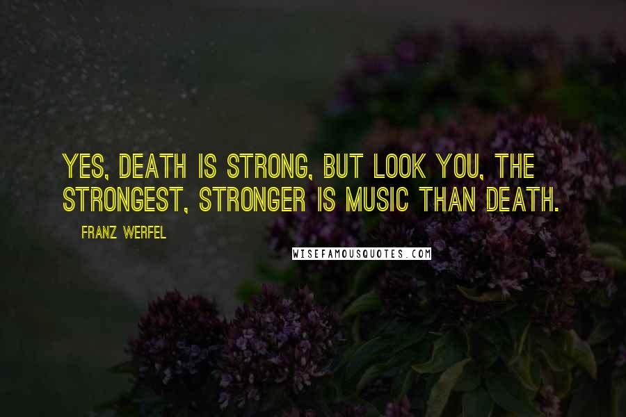 Franz Werfel Quotes: Yes, death is strong, but look you, the strongest, Stronger is music than death.