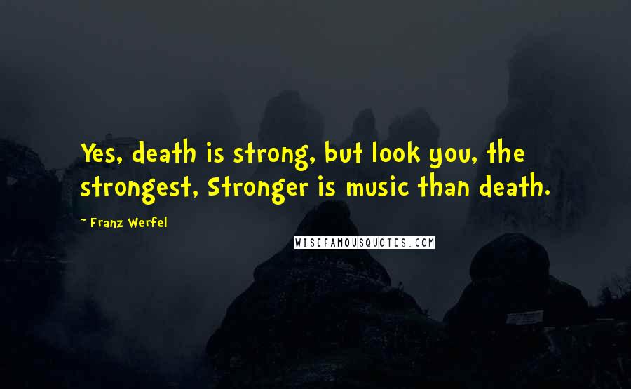 Franz Werfel Quotes: Yes, death is strong, but look you, the strongest, Stronger is music than death.