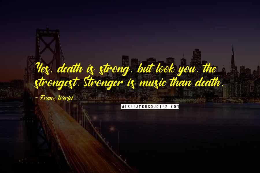 Franz Werfel Quotes: Yes, death is strong, but look you, the strongest, Stronger is music than death.