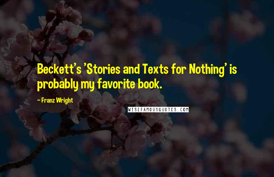 Franz Wright Quotes: Beckett's 'Stories and Texts for Nothing' is probably my favorite book.