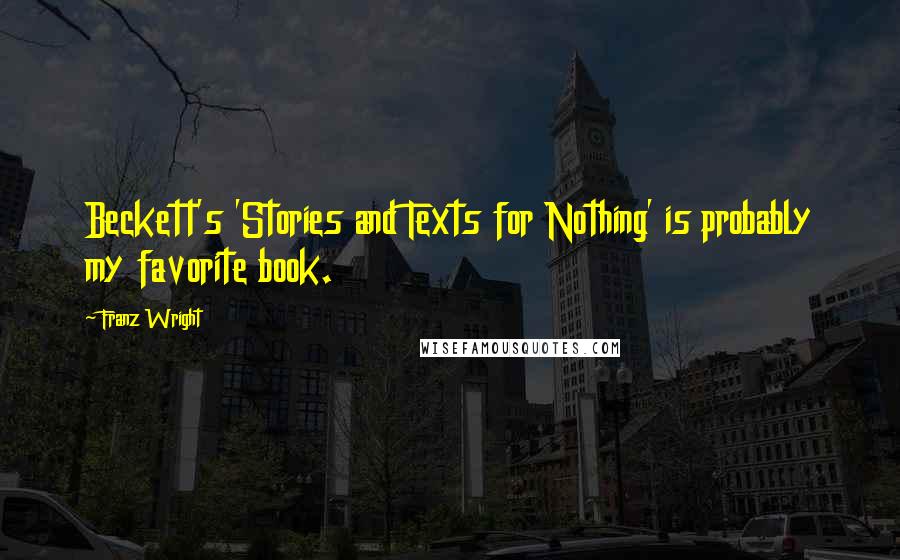 Franz Wright Quotes: Beckett's 'Stories and Texts for Nothing' is probably my favorite book.
