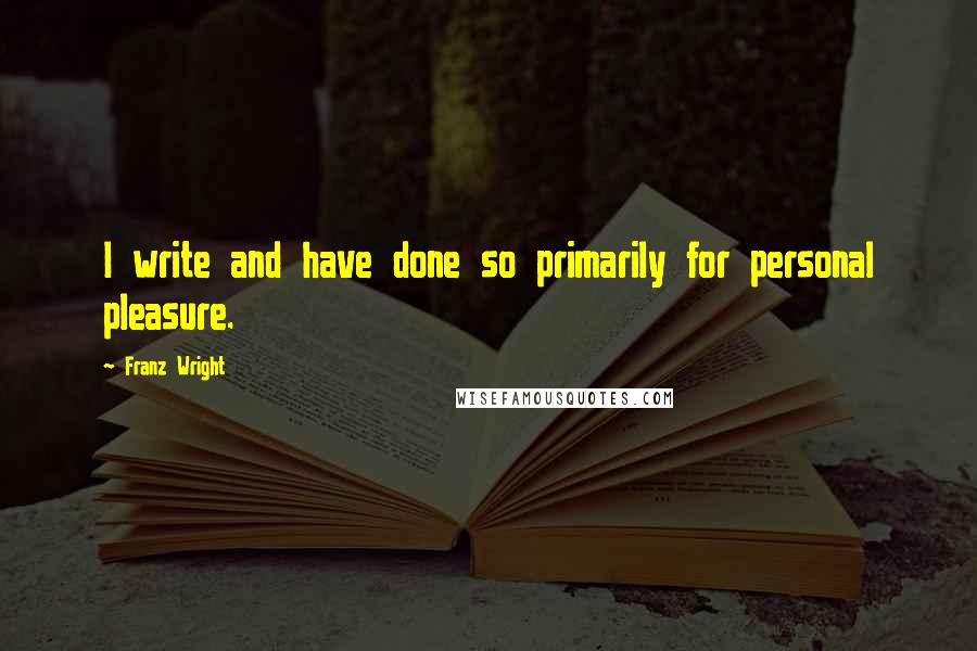 Franz Wright Quotes: I write and have done so primarily for personal pleasure.