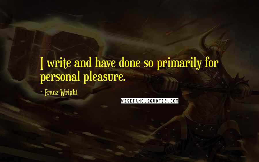 Franz Wright Quotes: I write and have done so primarily for personal pleasure.