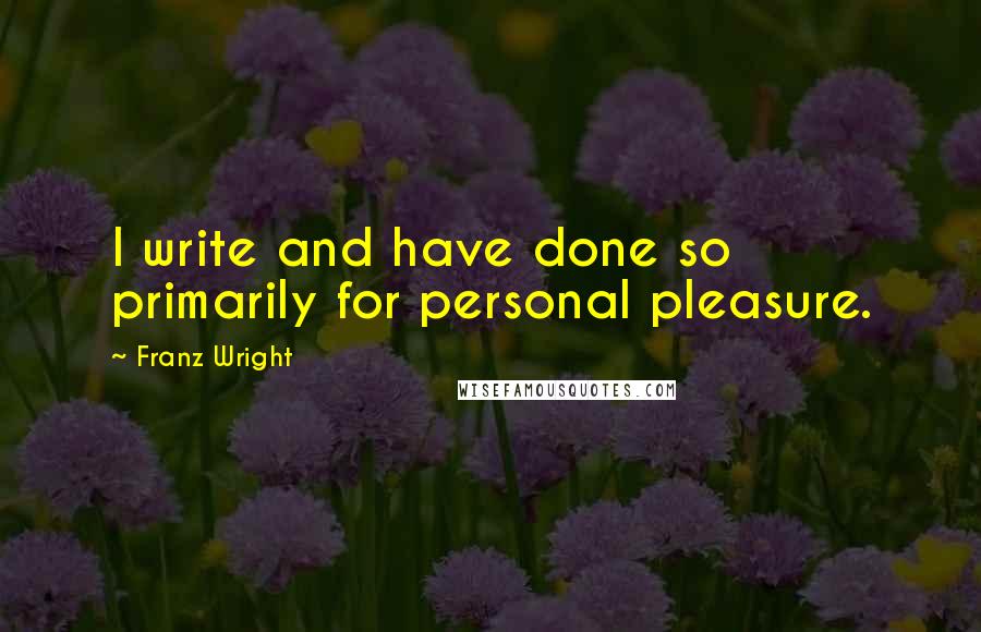 Franz Wright Quotes: I write and have done so primarily for personal pleasure.