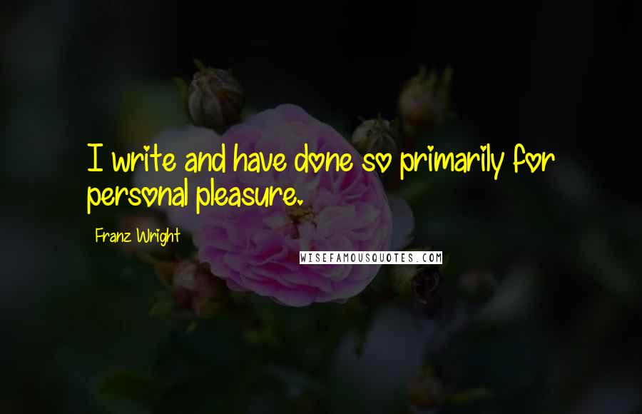 Franz Wright Quotes: I write and have done so primarily for personal pleasure.