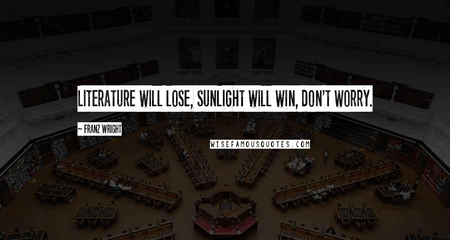 Franz Wright Quotes: Literature will lose, sunlight will win, don't worry.