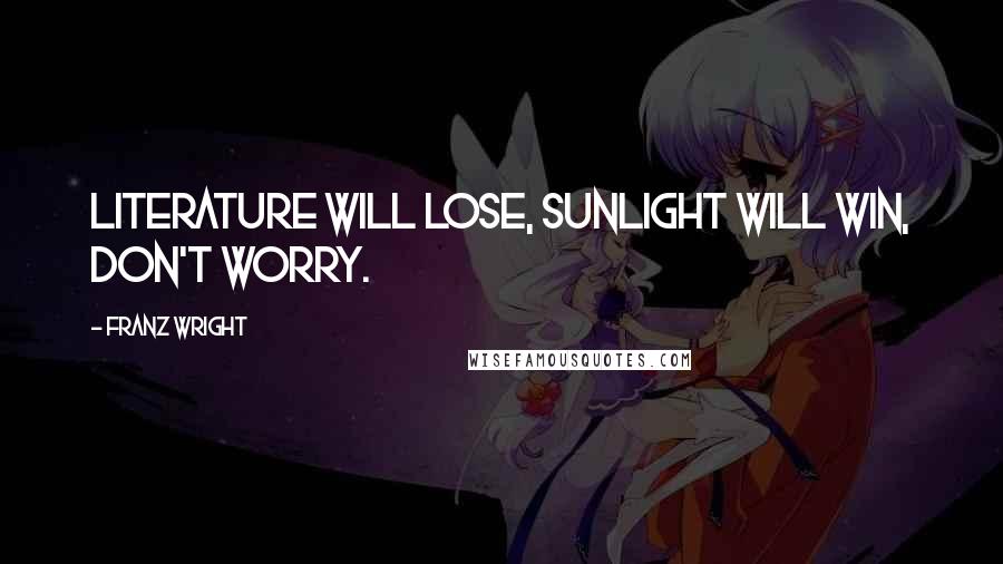 Franz Wright Quotes: Literature will lose, sunlight will win, don't worry.