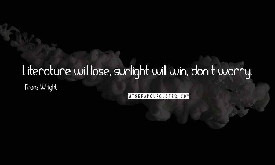 Franz Wright Quotes: Literature will lose, sunlight will win, don't worry.