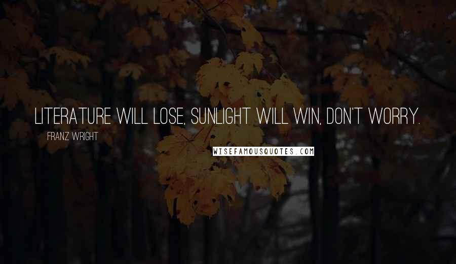 Franz Wright Quotes: Literature will lose, sunlight will win, don't worry.