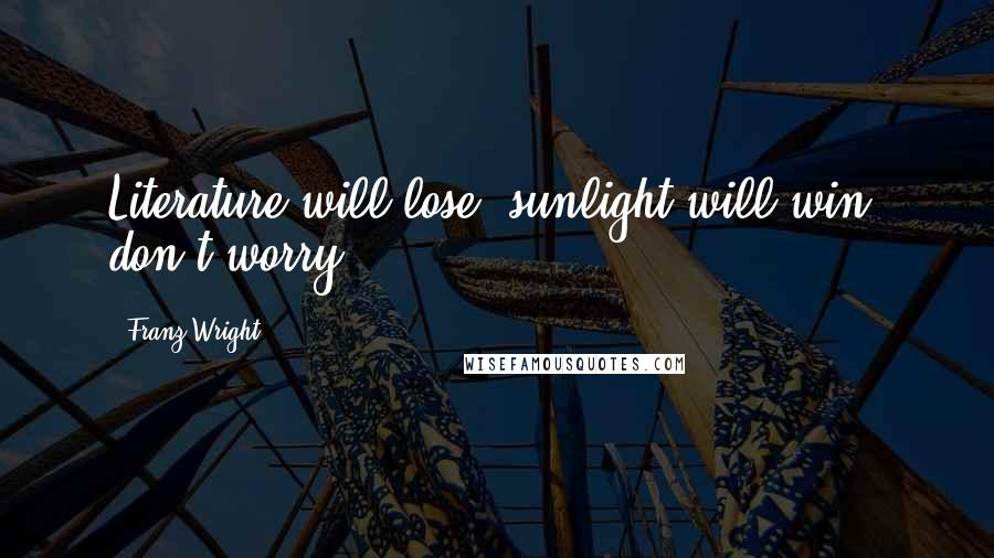 Franz Wright Quotes: Literature will lose, sunlight will win, don't worry.