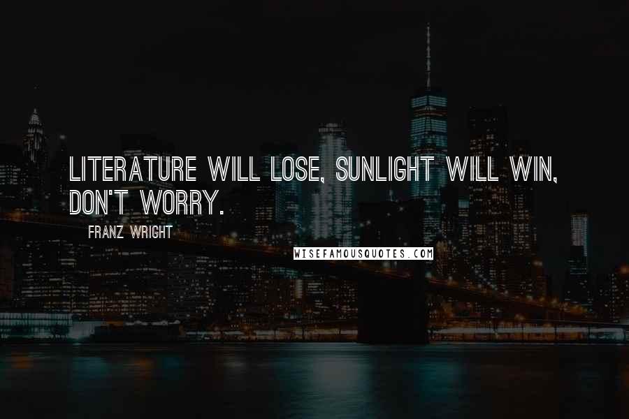 Franz Wright Quotes: Literature will lose, sunlight will win, don't worry.