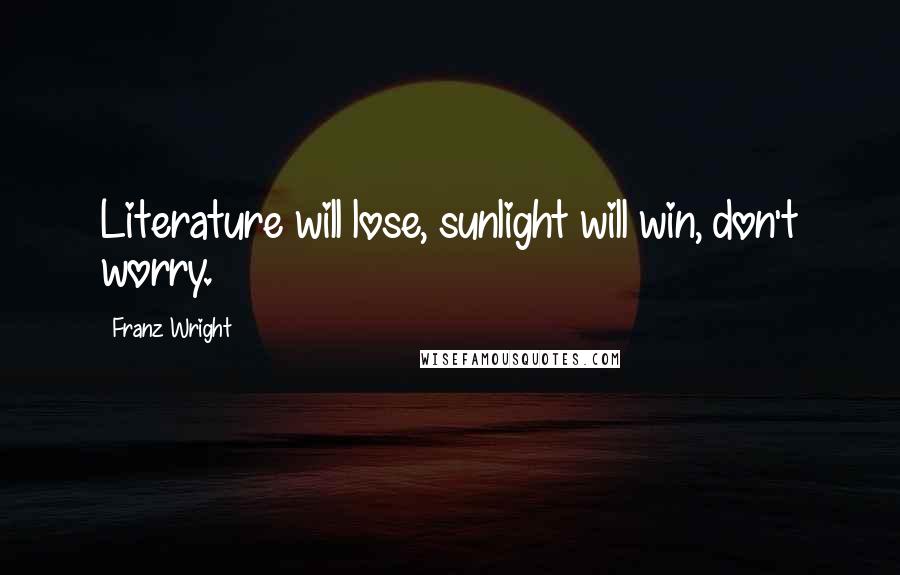 Franz Wright Quotes: Literature will lose, sunlight will win, don't worry.