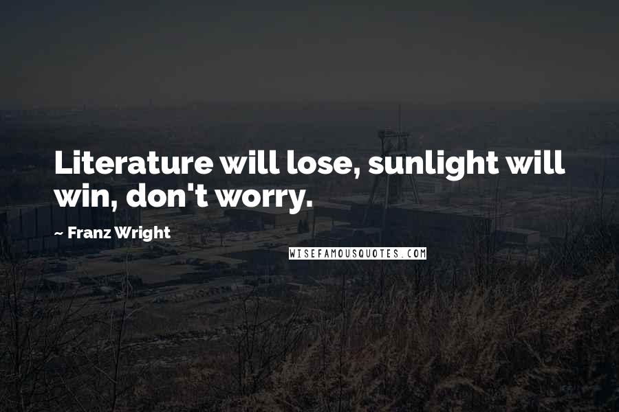 Franz Wright Quotes: Literature will lose, sunlight will win, don't worry.