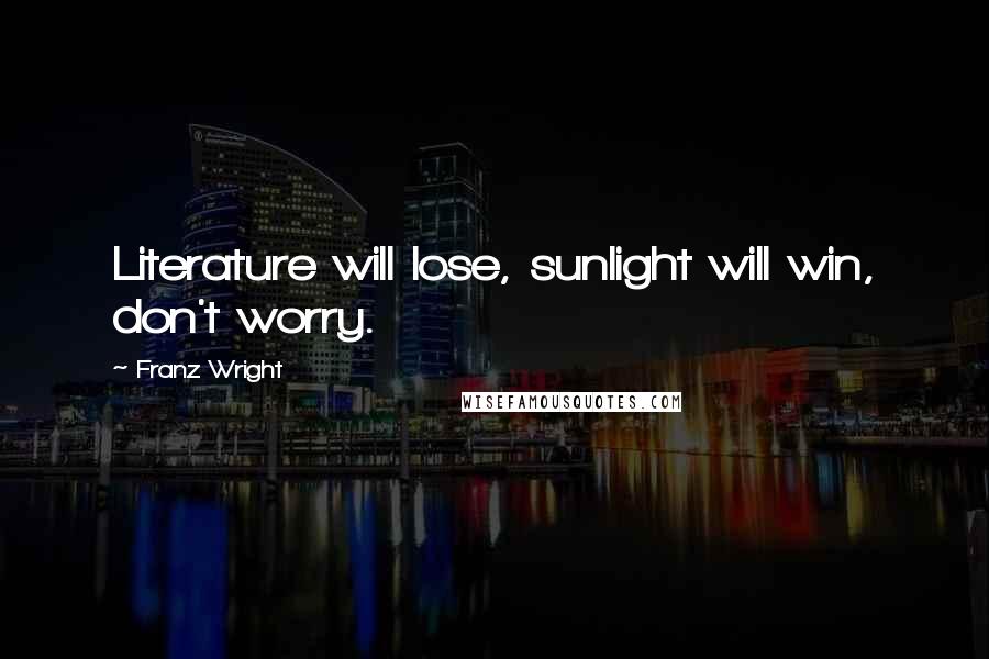 Franz Wright Quotes: Literature will lose, sunlight will win, don't worry.