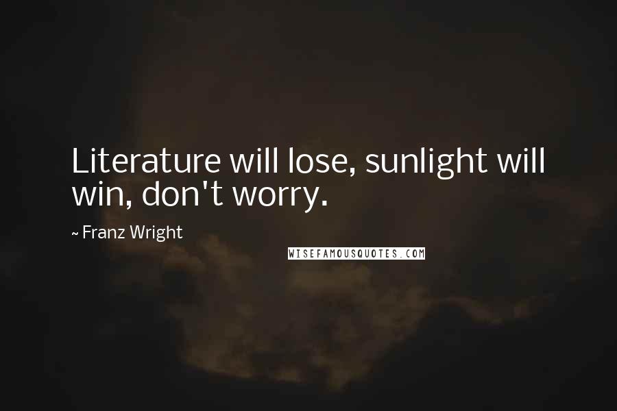 Franz Wright Quotes: Literature will lose, sunlight will win, don't worry.