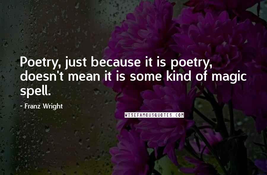 Franz Wright Quotes: Poetry, just because it is poetry, doesn't mean it is some kind of magic spell.