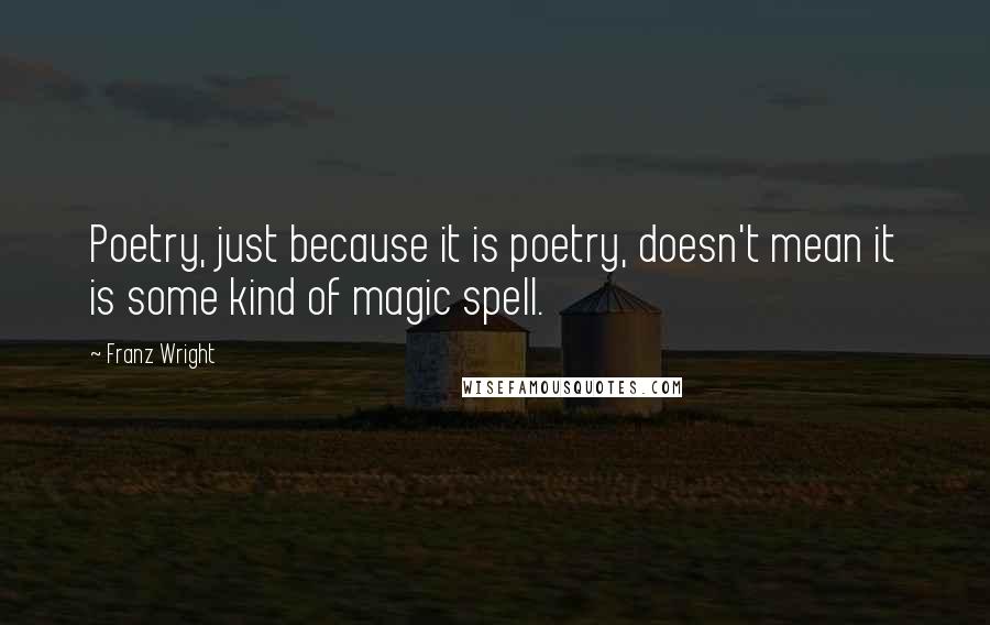 Franz Wright Quotes: Poetry, just because it is poetry, doesn't mean it is some kind of magic spell.