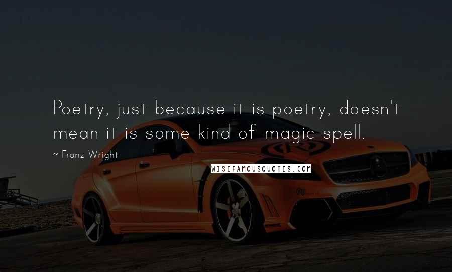 Franz Wright Quotes: Poetry, just because it is poetry, doesn't mean it is some kind of magic spell.
