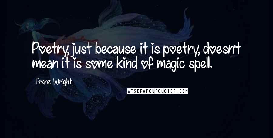 Franz Wright Quotes: Poetry, just because it is poetry, doesn't mean it is some kind of magic spell.