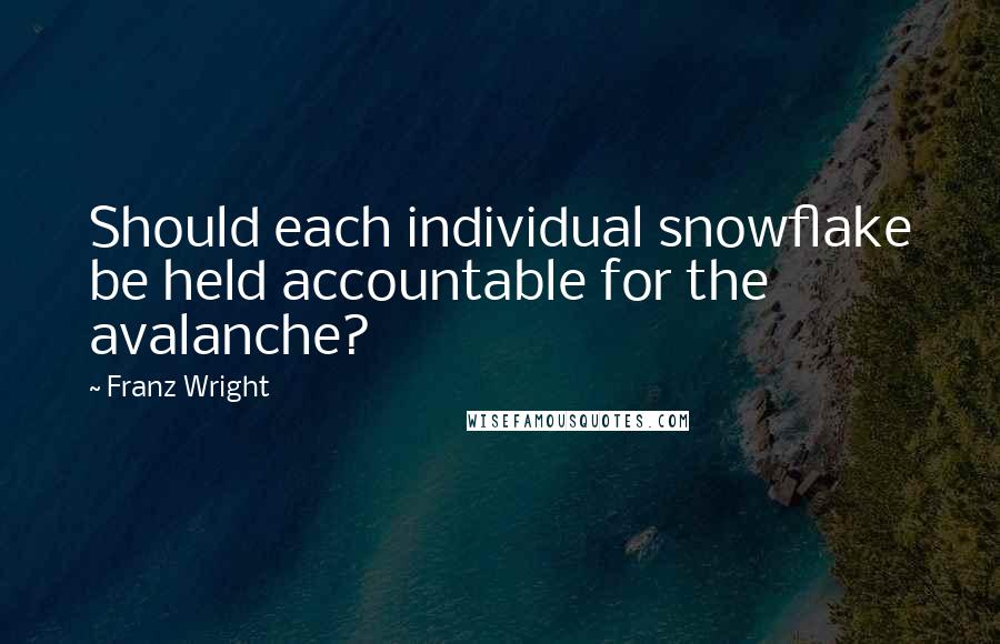 Franz Wright Quotes: Should each individual snowflake be held accountable for the avalanche?
