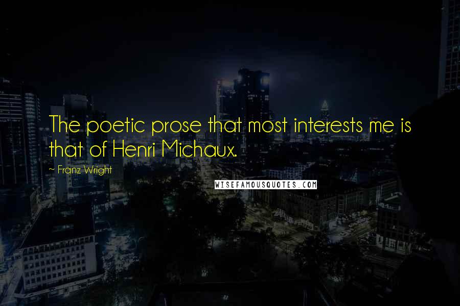 Franz Wright Quotes: The poetic prose that most interests me is that of Henri Michaux.