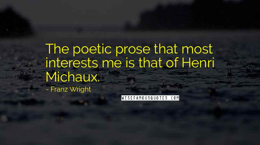 Franz Wright Quotes: The poetic prose that most interests me is that of Henri Michaux.