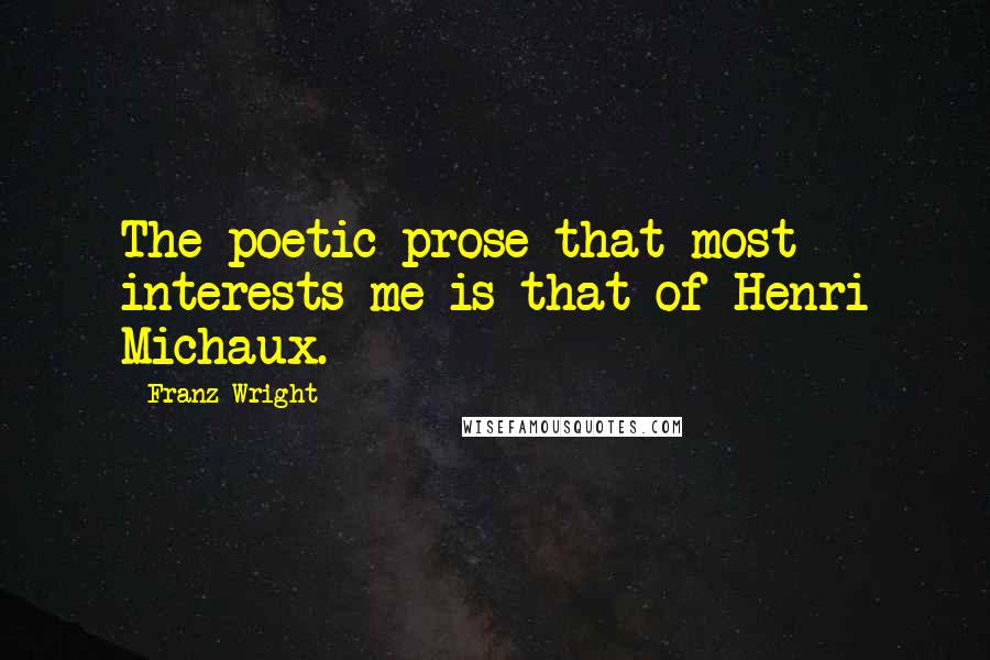 Franz Wright Quotes: The poetic prose that most interests me is that of Henri Michaux.