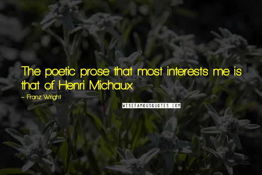 Franz Wright Quotes: The poetic prose that most interests me is that of Henri Michaux.