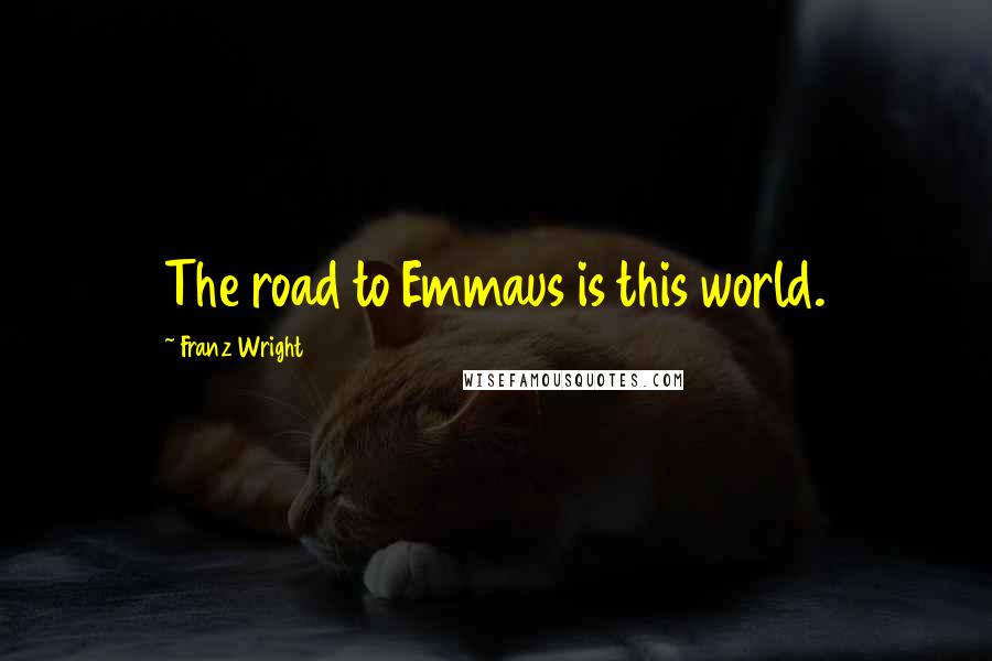 Franz Wright Quotes: The road to Emmaus is this world.