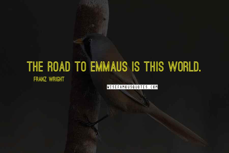 Franz Wright Quotes: The road to Emmaus is this world.