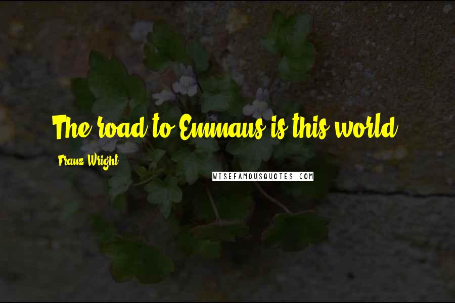 Franz Wright Quotes: The road to Emmaus is this world.