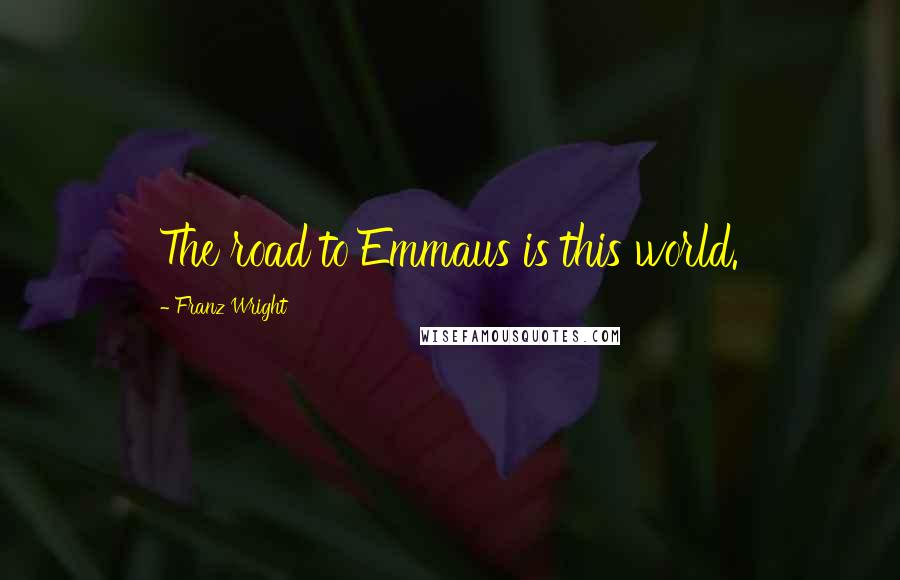 Franz Wright Quotes: The road to Emmaus is this world.