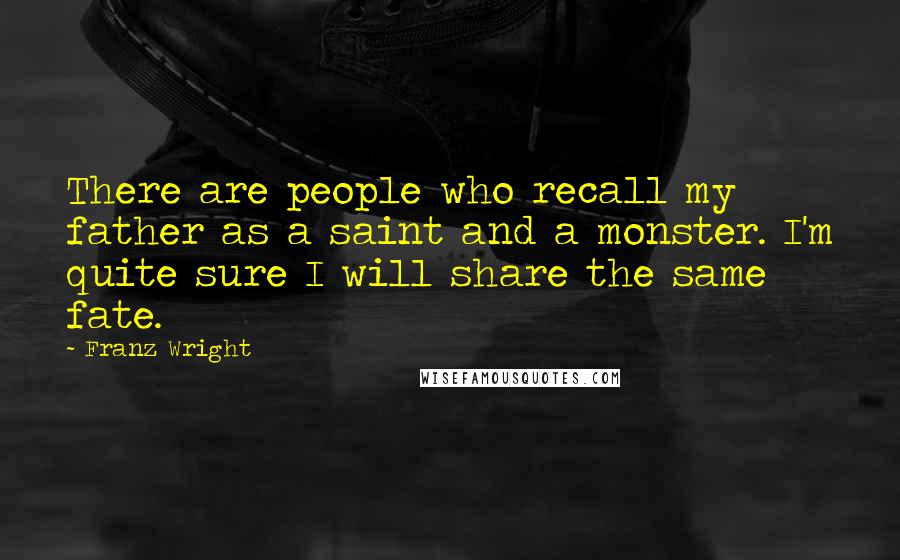 Franz Wright Quotes: There are people who recall my father as a saint and a monster. I'm quite sure I will share the same fate.