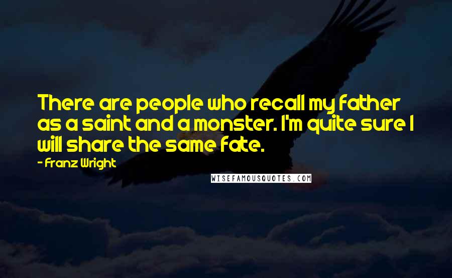 Franz Wright Quotes: There are people who recall my father as a saint and a monster. I'm quite sure I will share the same fate.