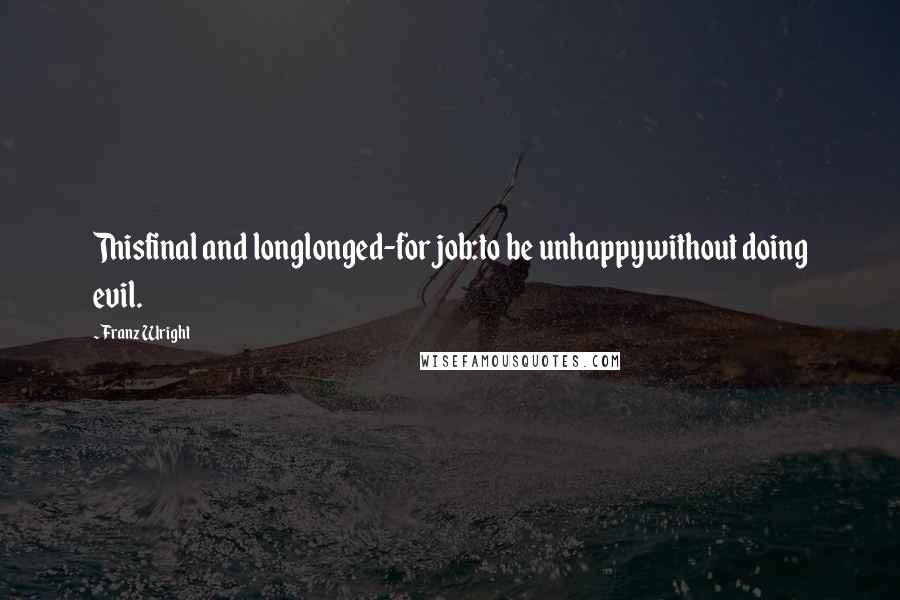 Franz Wright Quotes: Thisfinal and longlonged-for job:to be unhappywithout doing evil.