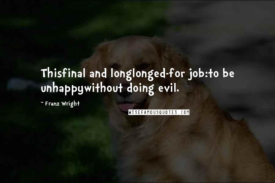 Franz Wright Quotes: Thisfinal and longlonged-for job:to be unhappywithout doing evil.