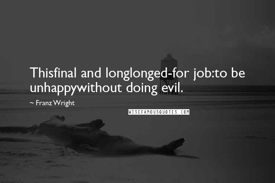 Franz Wright Quotes: Thisfinal and longlonged-for job:to be unhappywithout doing evil.