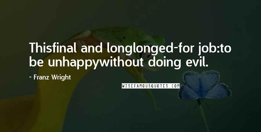 Franz Wright Quotes: Thisfinal and longlonged-for job:to be unhappywithout doing evil.