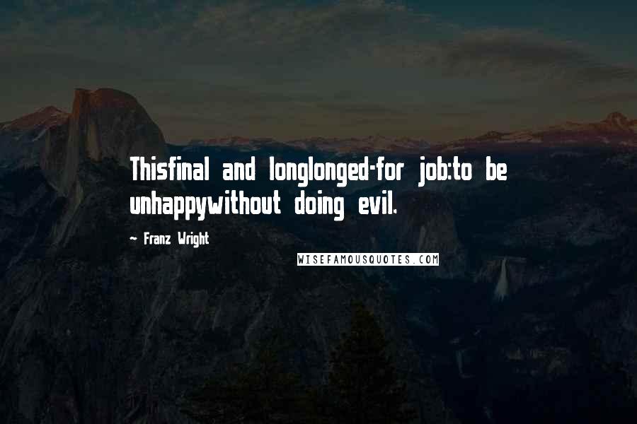Franz Wright Quotes: Thisfinal and longlonged-for job:to be unhappywithout doing evil.