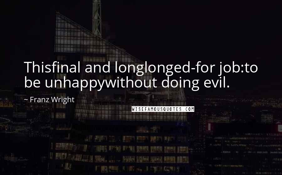 Franz Wright Quotes: Thisfinal and longlonged-for job:to be unhappywithout doing evil.