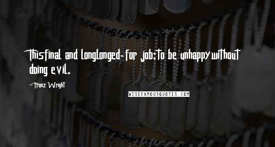 Franz Wright Quotes: Thisfinal and longlonged-for job:to be unhappywithout doing evil.